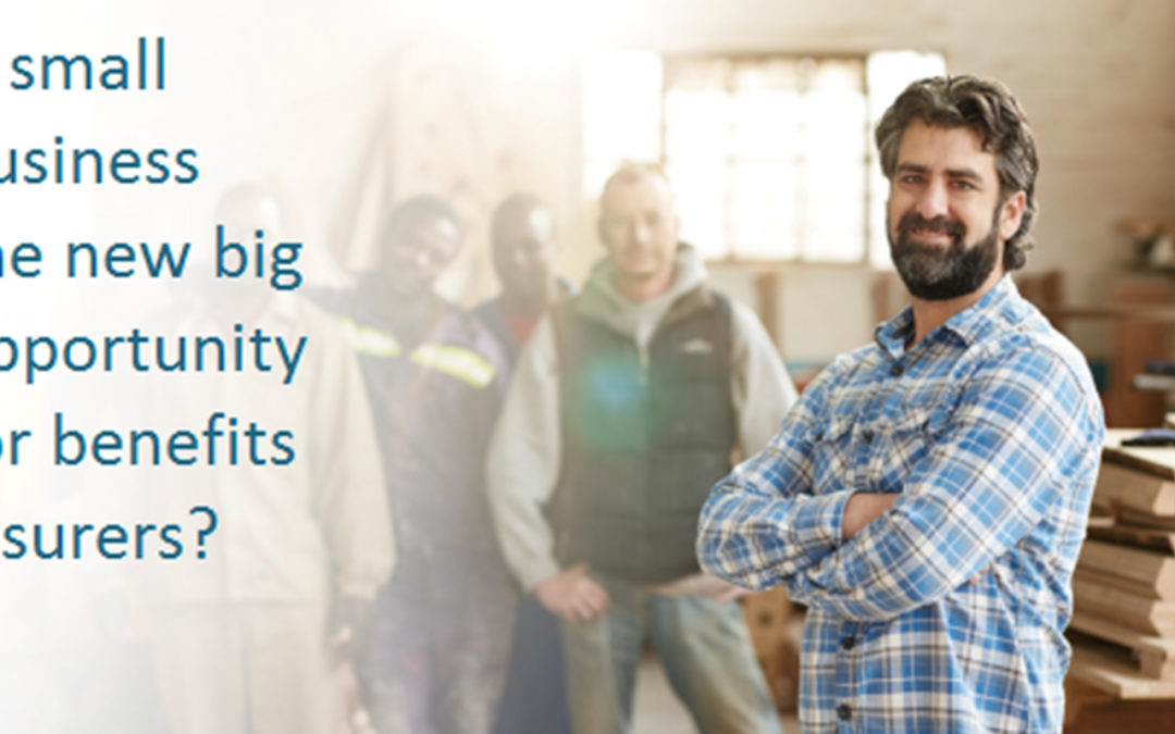 Is Small the New Big? Small Businesses are Opportunity for Benefits Insurers